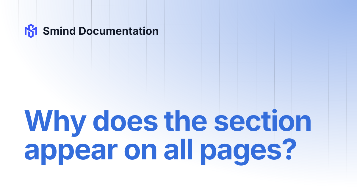 Why does the section appear on all pages? | Smind Documentation